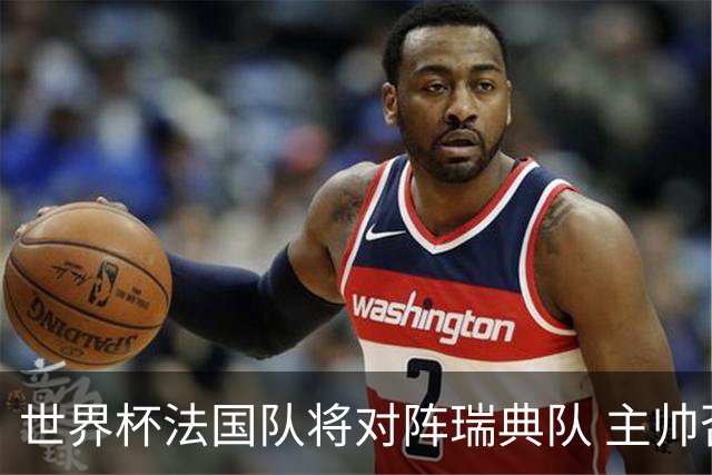 世界杯法国队将对阵瑞典队 主帅否认姆巴佩不防守