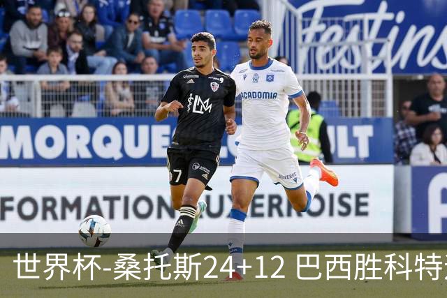 世界杯-桑托斯24+12 巴西胜科特迪瓦成功晋级