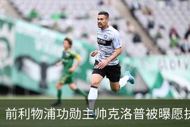 前利物浦功勋主帅克洛普被曝愿执教德国队