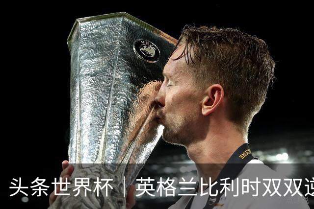 头条世界杯｜英格兰比利时双双逆转：落后不可怕，谁菜谁尴尬